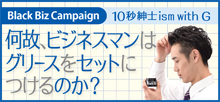 2018.03 “１０秒紳士ism with Ｇ” 何故、ビジネスマンは グリースをセットにつけるのか？