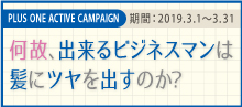 2019.03 なぜ、出来るビジネスマンは髪にツヤを出すのか？